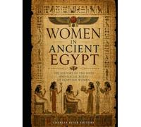 Women in Ancient Egypt: The History of the Lives and Social Roles of Egyptian Women