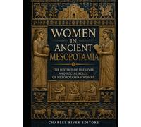 Women in Ancient Mesopotamia: The History of the Lives and Social Roles of Mesopotamian Women
