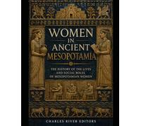 Women in Ancient Mesopotamia: The History of the Lives and Social Roles of Mesopotamian Women