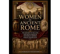 Women in Ancient Rome: The History of the Lives and Social Roles of the Roman Empire’s Female Inhabitants