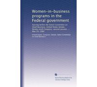 Women-in-business programs in the Federal government: hearing before the Select Committee on Small Business, United States Senate, Ninety-sixth Congress, second session, ... May 29, 1980