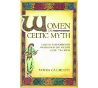 Women in Celtic Myth: Tales of Extraordinary Women from the Ancient Celtic Tradition