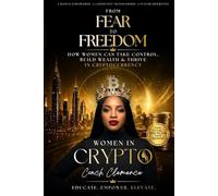 Women in Crypto: From Fear to Freedom - A Woman’s Guide to Building Wealth Through Cryptocurrency: How to Build Wealth, Gain Confidence, and Thrive in the World of Cryptocurrency