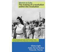 Women in Cuba: the Making of a Revolution within the Revolution: From Santiago De Cuba and the Rebel Army, to the Birth of the Federation of Cuban Women (The Cuban Revolution in World Politics)