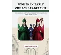 Women in Early Church Leadership: Archaeological and Textual Evidence for Female Bishops in the Ancient Church