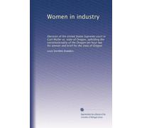 Women in industry: Decision of the United States Supreme court in Curt Muller vs. state of Oregon, uphilding the constitutionality of the Oregon ten ... for women and brief for the state of Oregon