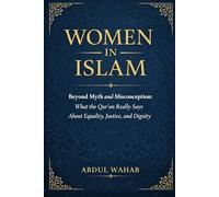 Women in Islam: Beyond Myth and Misconception: What the Qur’an Really Says About Equality, Justice, and Dignity