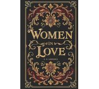 Women in Love: The Original Literary Classic of Romance and Philosophy by D. H. Lawrence