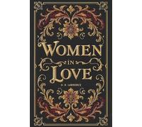 Women in Love: The Original Literary Classic of Romance and Philosophy by D. H. Lawrence