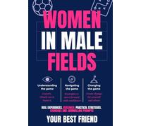 Women in Male Fields: Understanding the Game. Navigating the Game. Changing the Game