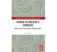 Women in Molière’s Comedies: How Little Do You Know a Woman’s Heart! (Routledge Studies in French and Francophone Literature)