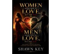 WOMEN KNOW HOW TO LOVE, BUT NOT WHO & MEN KNOW WHO TO LOVE, BUT NOT HOW: Understanding Attraction, Heartbreak, Healing, and the Wisdom to Build Lasting Love