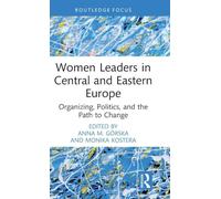 Women Leaders in Central and Eastern Europe: Organizing, Politics, and the Path to Change (Routledge Focus on Women Writers in Organization Studies)
