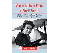 Women Military Pilots of World War II: A History with Biographies of American, British, Russian and German Aviators