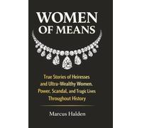 Women of Means: True Stories of Heiresses and Ultra-Wealthy Women. Power, Scandal, and Tragic Lives Throughout History
