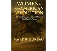 Women of the American Revolution: Stories of Courage, Faith, and Strength That Shaped a Nation