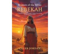 Women of the Bible: Rebekah: A Christian Devotional for Women-A Biblical Story of Faith, Courage, and Divine Purpose