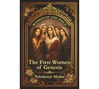 Women of the Bible: The First Women of Genesis: From Eve to Rachel - Faith, Struggle, and God’s Plan in the Book of Genesis
