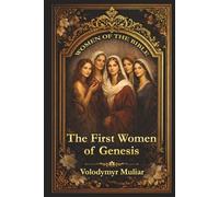 Women of the Bible: The First Women of Genesis: From Eve to Rachel - Faith, Struggle, and God’s Plan in the Book of Genesis