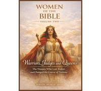 Women of the Bible - Volume Two: Warriors, Judges and Queens - The Women Who Led, Ruled, and Changed the Course of Nations