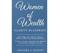 Women of Wealth Clarity Blueprint: How High-Net-Worth Women Who’ve Inherited Responsibility Protect, Grow, and Pass On Wealth in the Next Chapter of Life