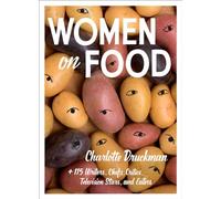 Women On Food: Charlotte Druckman and 115 Writers, Chefs, Critics, Television Stars, and Eaters