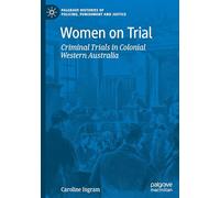 Women on Trial: Criminal Trials in Colonial Western Australia (Palgrave Histories of Policing, Punishment and Justice)