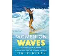 Women on Waves: A Cultural History of Surfing: From Ancient Goddesses and Hawaiian Queens to Malibu Movie Stars and Millennial Champions