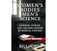 Women’s Bodies, Men’s Science: Gender, Power, and the Long History of Medical Control (Crazy Medicine)