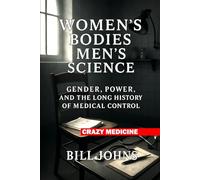 Women’s Bodies, Men’s Science: Gender, Power, and the Long History of Medical Control (Crazy Medicine)