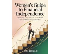 Women’s Guide to Financial Independence: Her Money-Secure Future - Build Wealth, Gain Confidence, Live Life Your Way