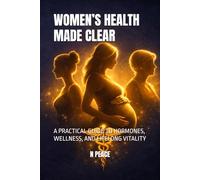 WOMEN’S HEALTH MADE CLEAR: A PRACTICAL GUIDE TO HORMONES, WELLNESS, AND LIFELONG VITALITY