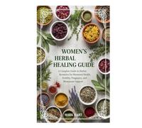 Women’s Herbal Healing Guide: A Complete Guide to Herbal Remedies for Menstrual Health, Fertility, Pregnancy, and Menopause Support
