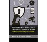 Women’s Safety in the Digital Era: IoT and AI Innovations for Security: Safer Futures Envisioned by Abhigna Saraswathibhatla