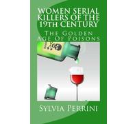 WOMEN SERIAL KILLERS OF THE 19th CENTURY: The Golden Age Of Poisons (WOMEN WHO KILL) by Sylvia Perrini (2013-03-05)