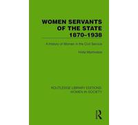 Women Servants of the State 1870-1938: A History of Women in the Civil Service (Routledge Library Editions: Women in Society)