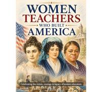 Women Teachers Who Built America: Illustrated Tribute to the Female Educators Who Shaped American History. Inspiring Gift for Teachers, Women in Education, Lovers of U.S. History