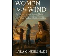 Women & the Wind: The True Story of Alizé, Kiana, and Lærke - Three Women Who Sailed the Atlantic to Chase Freedom, Fight Plastic, and Find Themselves