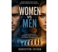 Women vs Men: A Scientific Exploration of Psychology, Biology, Attraction, Relationships, and Human Nature