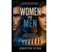 Women vs Men: A Scientific Exploration of Psychology, Biology, Attraction, Relationships, and Human Nature