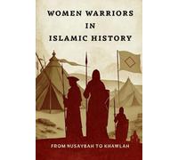 Women Warriors in Islamic History: From Nusaybah to Khawlah (Early Islamic History Collection)