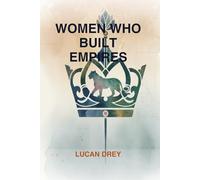 Women Who Built Empires: The Untold Stories of Visionary Leaders and Queens Who Shaped Human History
