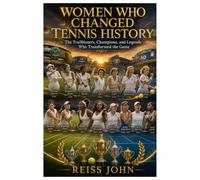 Women Who Changed Tennis History: The Trailblazers, Champions, and Legends Who Transformed the Game