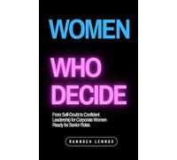 Women Who Decide: From Self-Doubt to Confident Leadership for Corporate Women Ready for Senior Roles