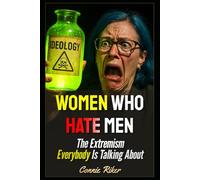 Women Who Hate Men: The Extremism Everybody Is Talking About: 75 (Radical Feminism Fatale (satire))