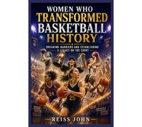 Women Who Transformed Basketball History: Breaking Barriers and Building a Legacy on the Court