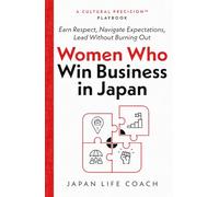 Women Who Win Business in Japan: Earn Respect, Navigate Expectations, Lead Without Burning Out