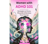 Women With ADHD 101: Strategies To Focus, Flourish & Reclaim Your Energy