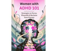 Women With ADHD 101: Strategies To Focus, Flourish & Reclaim Your Energy