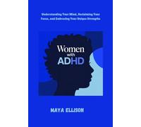 WOMEN WITH ADHD: Understanding Your Mind, Reclaiming Your Focus, and Embracing Your Unique Strengths